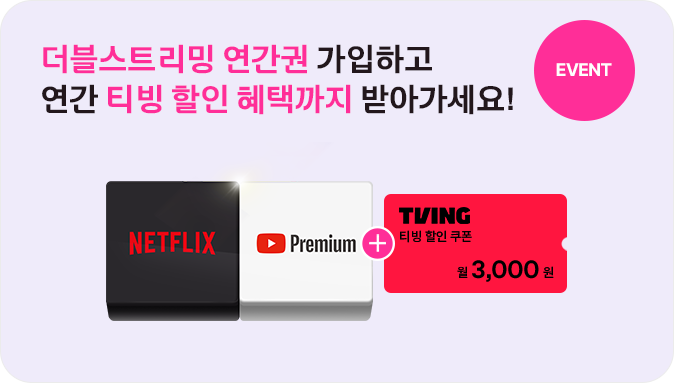 EVENT 더블스트리밍 연간권 가입하고 연간 티빙 할인 혜택까지 받아가세요! NETFLIX,YouTube Premium + TIVING 티빙 할인쿠폰 월 3,000원