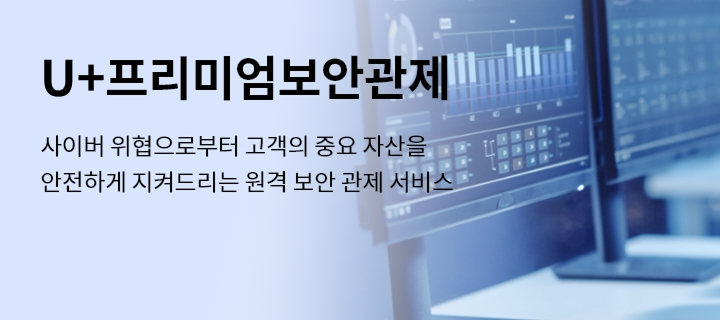 U⁺프리미엄보안관제, 사이버 위협으로부터 고객의 중요 자산을 안전하게 지켜드리는 원격 보안 관제 서비스