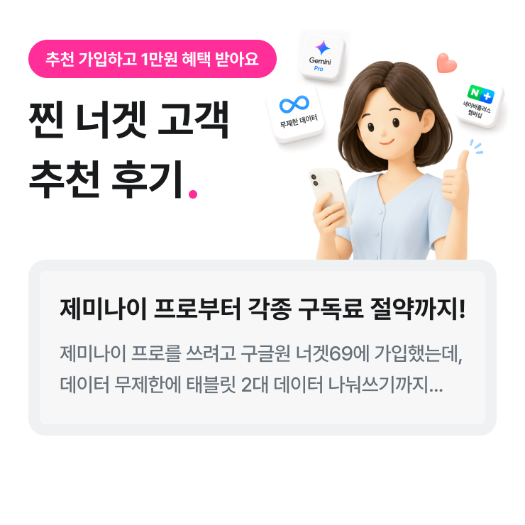 추천 가입하고 1만원 혜택 받아요 구독료 절약까지! 제미나이 프로를 쓰려고 구글원 너겟69에 가입했는데, 데이터 무제한에 태블릿 2대 데이터 나눠쓰기까지 가능해 활용도가 높습니다.