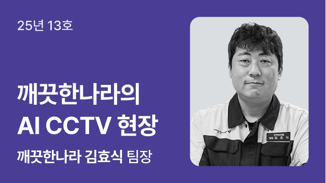25년 13호 | 깨끗한나라의 AI CCTV 현장 | 깨끗한나라 김효식 팀장