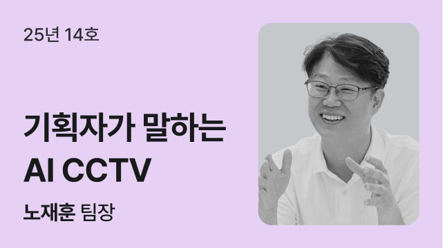 25년 14호 | 기획자가 말하는 AI CCTV | 노재훈 팀장