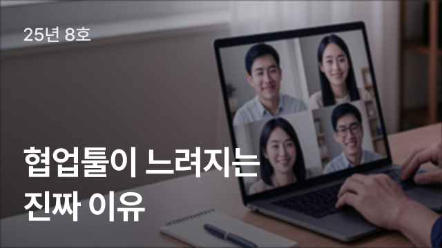 25년 8호 | 협업툴이 느려지는 진짜 이유