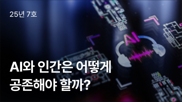 25년 7호 | AI와 인간은 어떻게 공존해야 할까?