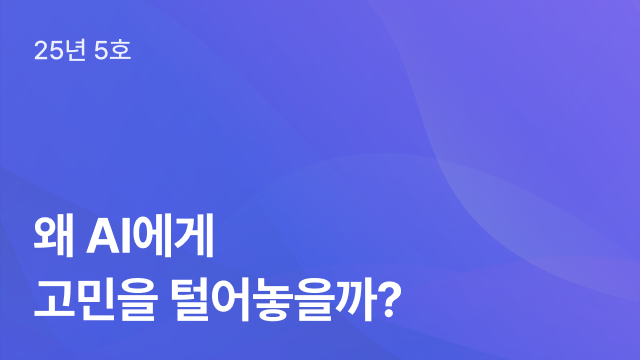 25년 5호 | 왜 AI에게 고민을 털어놓을까?