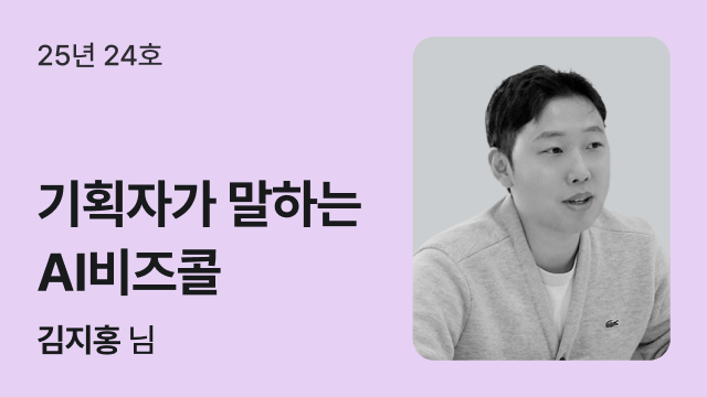 25년 24호 | 기획자가 말하는 AI비즈콜 | 김지홍 님