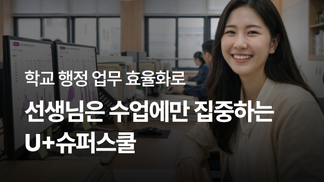 학교 행정 업무 효율화로 | 선생님은 수업에만 집중하는 U+슈퍼스쿨