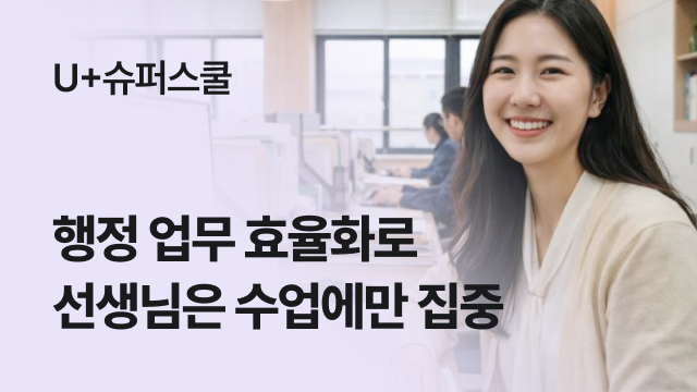 U+슈퍼스쿨 | 행정 업무 효율화로 선생님은 수업에만 집중